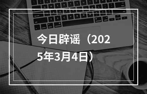 今日辟谣（2025年3月4日）