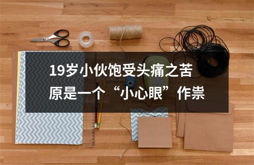 19岁小伙饱受头痛之苦 原是一个“小心眼”作祟