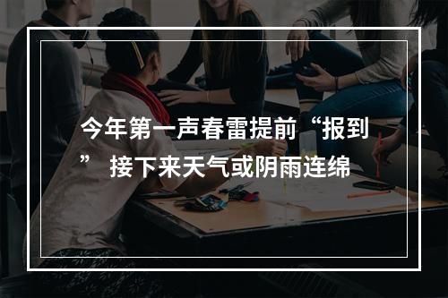 今年第一声春雷提前“报到” 接下来天气或阴雨连绵