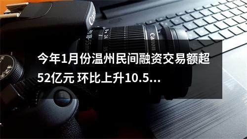 今年1月份温州民间融资交易额超52亿元 环比上升10.58%