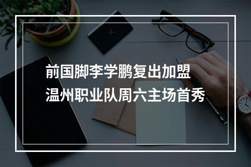 前国脚李学鹏复出加盟 温州职业队周六主场首秀