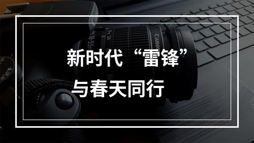 新时代“雷锋” 与春天同行