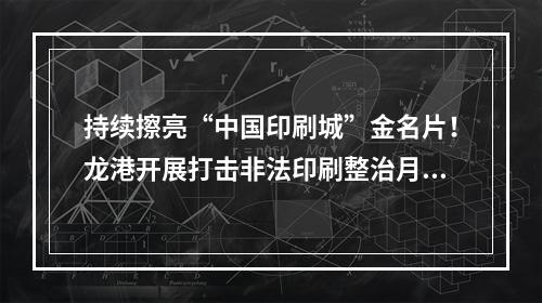 持续擦亮“中国印刷城”金名片！龙港开展打击非法印刷整治月专项行动