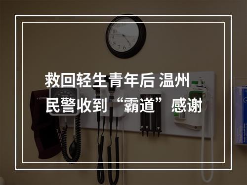 救回轻生青年后 温州民警收到“霸道”感谢