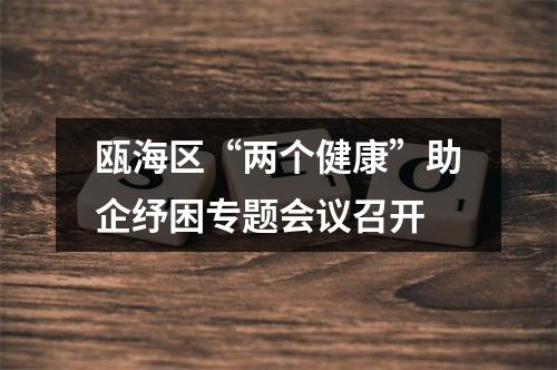 瓯海区“两个健康”助企纾困专题会议召开