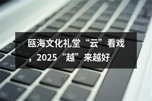 瓯海文化礼堂“云”看戏，2025“越”来越好