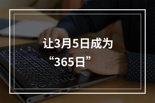 让3月5日成为“365日”