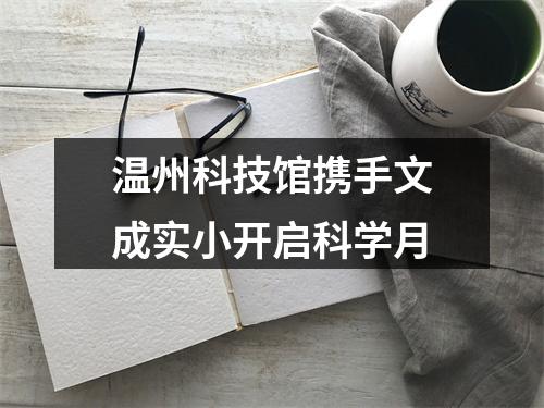 温州科技馆携手文成实小开启科学月