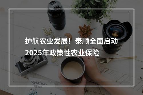 护航农业发展！泰顺全面启动2025年政策性农业保险