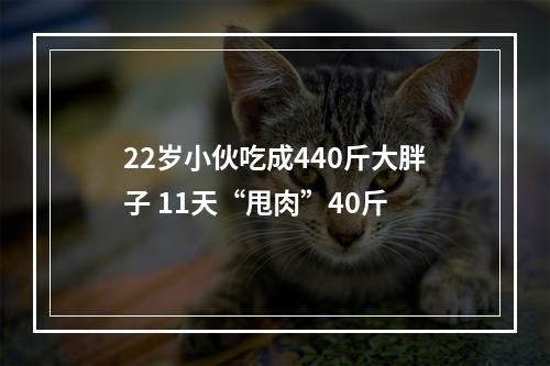 22岁小伙吃成440斤大胖子 11天“甩肉”40斤