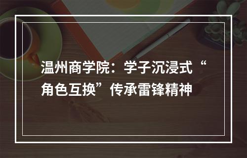 温州商学院：学子沉浸式“角色互换”传承雷锋精神