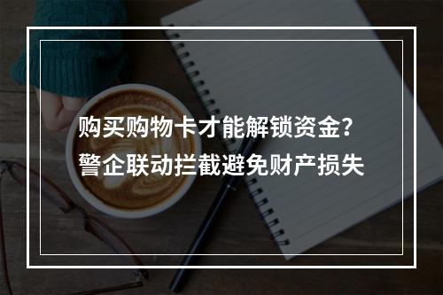 购买购物卡才能解锁资金？警企联动拦截避免财产损失