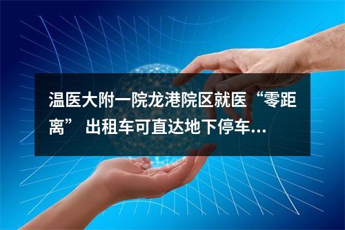 温医大附一院龙港院区就医“零距离” 出租车可直达地下停车场