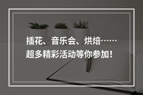 插花、音乐会、烘焙……超多精彩活动等你参加！