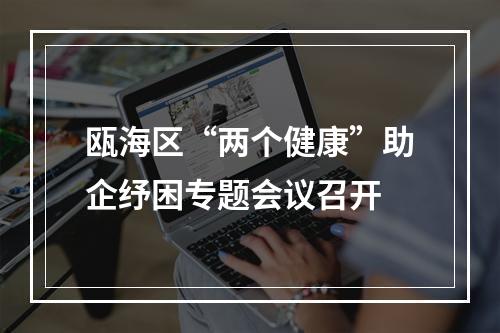 瓯海区“两个健康”助企纾困专题会议召开