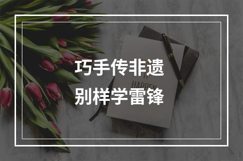巧手传非遗 别样学雷锋