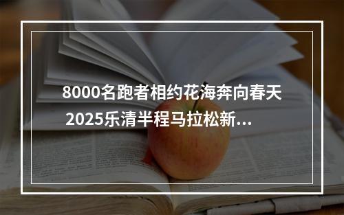8000名跑者相约花海奔向春天 2025乐清半程马拉松新闻发布会召开
