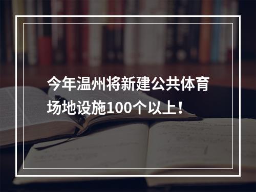 今年温州将新建公共体育场地设施100个以上！