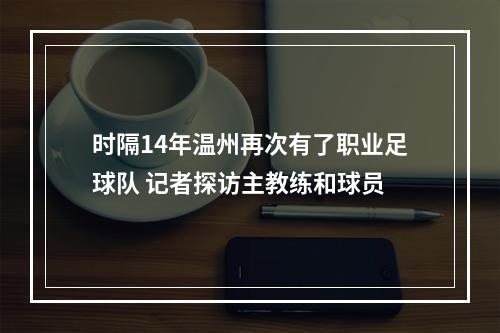 时隔14年温州再次有了职业足球队 记者探访主教练和球员