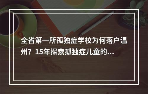 全省第一所孤独症学校为何落户温州？15年探索孤独症儿童的“一生一案”