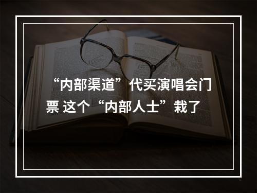 “内部渠道”代买演唱会门票 这个“内部人士”栽了
