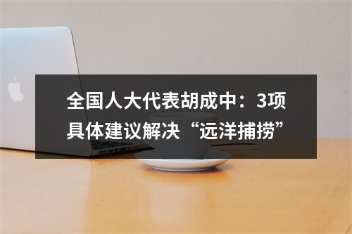 全国人大代表胡成中：3项具体建议解决“远洋捕捞”