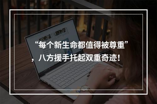 “每个新生命都值得被尊重”，八方援手托起双重奇迹！