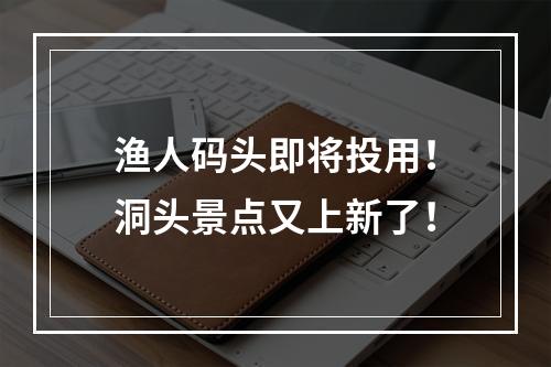 渔人码头即将投用！洞头景点又上新了！