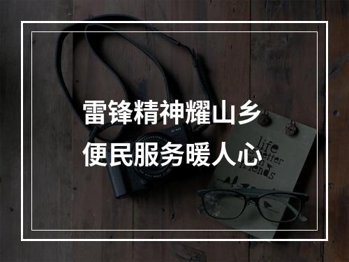 雷锋精神耀山乡 便民服务暖人心