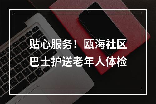 贴心服务！瓯海社区巴士护送老年人体检
