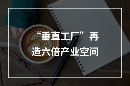 “垂直工厂”再造六倍产业空间