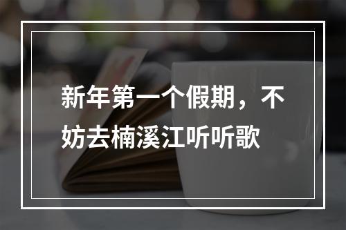 新年第一个假期，不妨去楠溪江听听歌