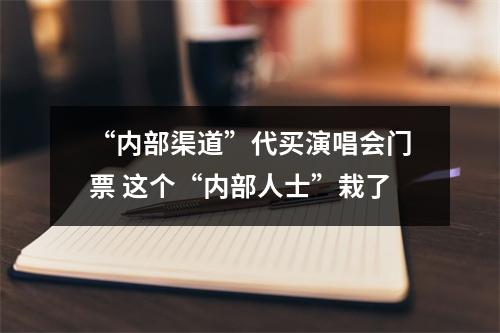 “内部渠道”代买演唱会门票 这个“内部人士”栽了