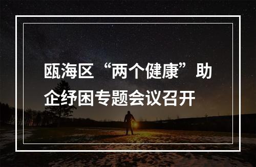瓯海区“两个健康”助企纾困专题会议召开