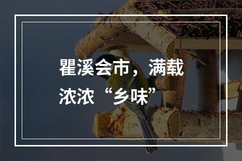 瞿溪会市，满载浓浓“乡味”