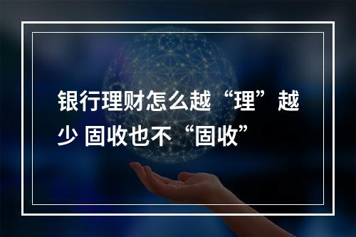 银行理财怎么越“理”越少 固收也不“固收”