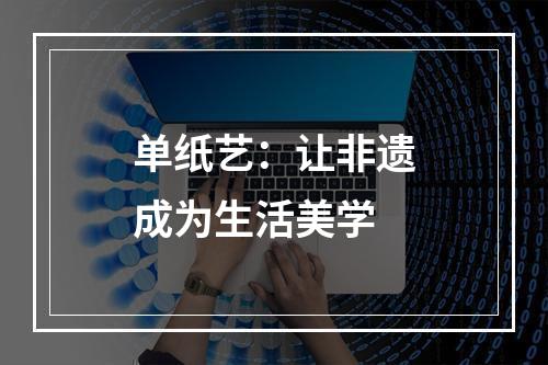 单纸艺：让非遗成为生活美学