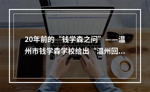 20年前的“钱学森之问”——温州市钱学森学校给出“温州回答”
