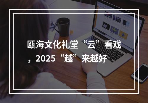 瓯海文化礼堂“云”看戏，2025“越”来越好