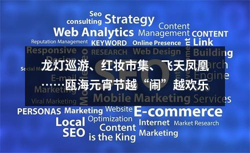 龙灯巡游、红妆市集、飞天凤凰……瓯海元宵节越“闹”越欢乐