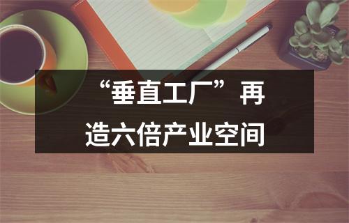 “垂直工厂”再造六倍产业空间