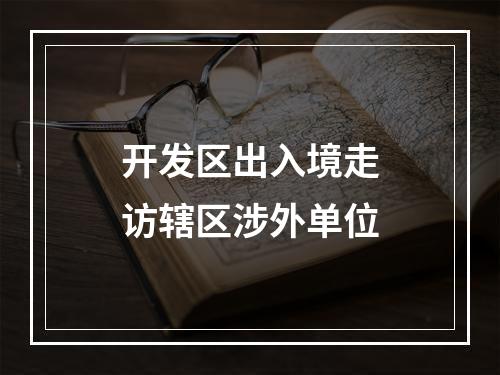 开发区出入境走访辖区涉外单位