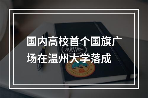 国内高校首个国旗广场在温州大学落成
