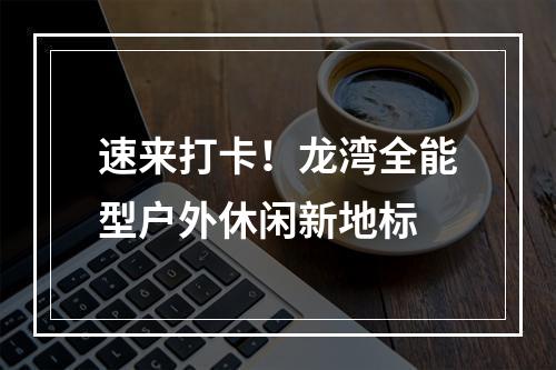 速来打卡！龙湾全能型户外休闲新地标