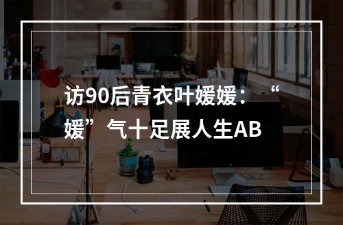 访90后青衣叶媛媛：“媛”气十足展人生AB