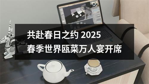 共赴春日之约 2025春季世界瓯菜万人宴开席
