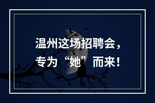 温州这场招聘会，专为“她”而来！