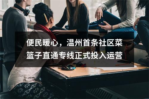 便民暖心，温州首条社区菜篮子直通专线正式投入运营