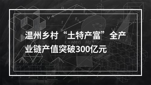 温州乡村“土特产富”全产业链产值突破300亿元