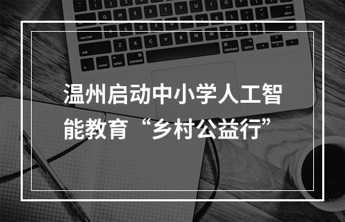 温州启动中小学人工智能教育“乡村公益行”